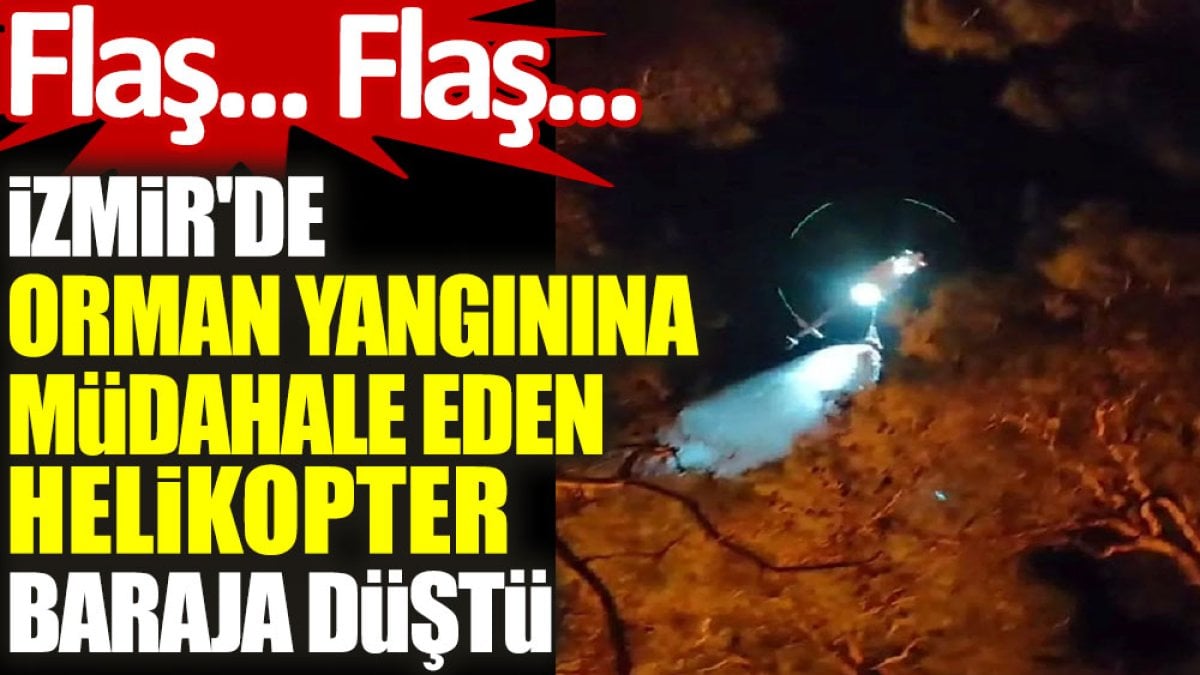 Flaş… Flaş… İzmir'de orman yangınına müdahale eden helikopter baraja düştü