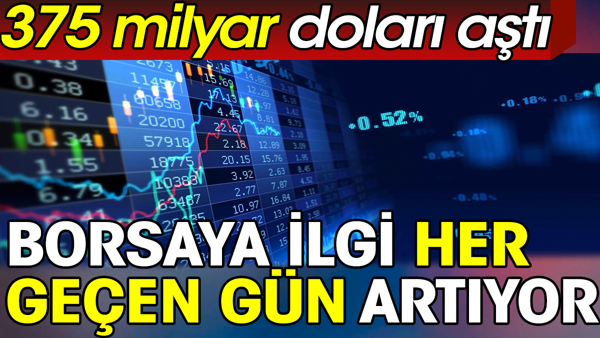 Borsaya ilgi her geçen gün artıyor. 375 milyar doları aştı