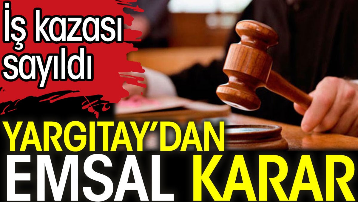 Yargıtay’dan emsal karar. İş kazası sayıldı