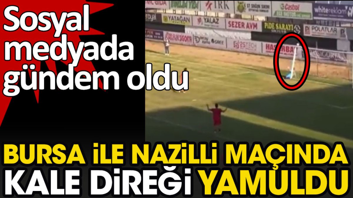 Nazilli Belediyespor- Bursaspor maçında kale direği yamuldu. Sosyal medyada gündem oldu