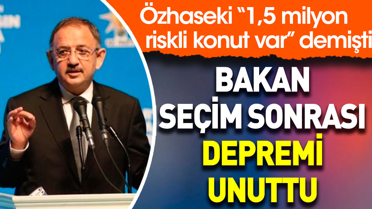 Bakan seçim sonrası depremi unuttu. Özhaseki “1,5 milyon riskli konut var” demişti