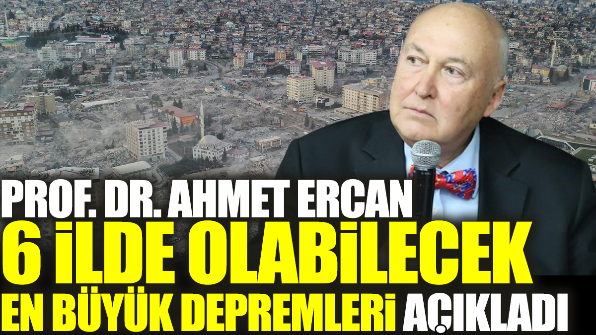 Prof. Dr. Ahmet Ercan 6 ilde olabilecek en büyük depremleri açıkladı