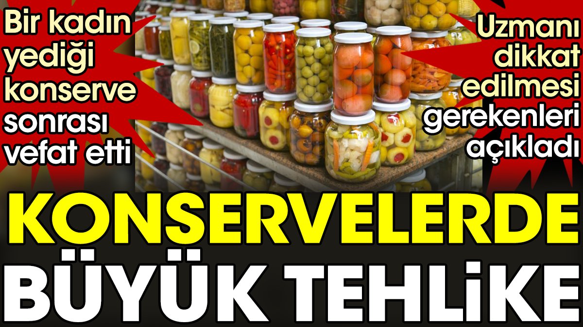 Konservelerde büyük tehlike. Bir kadın yediği konserve sonrası vefat etti.