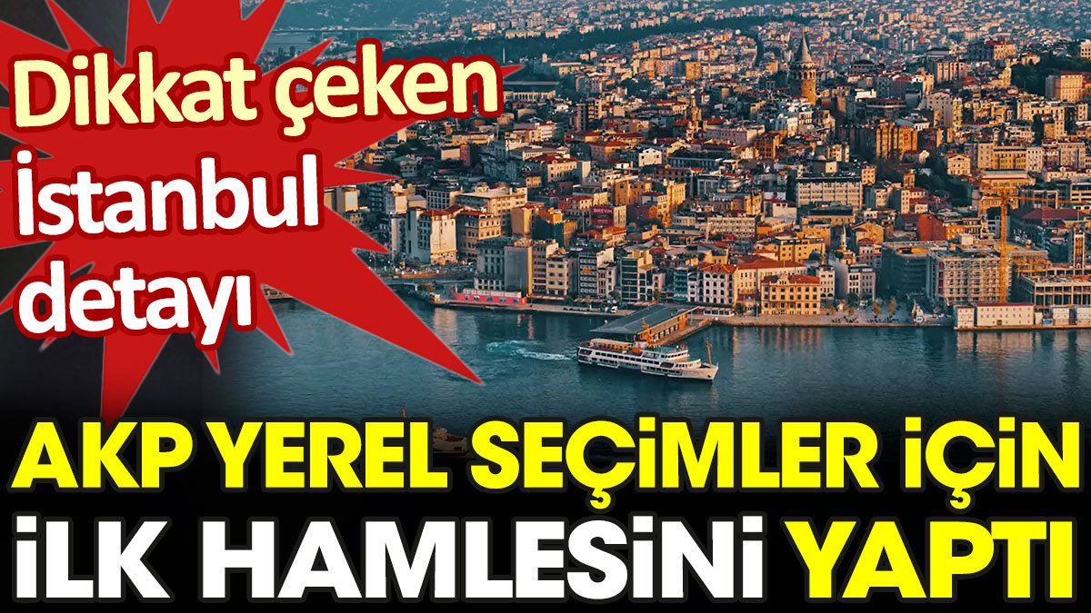 AKP yerel seçim için ilk hamlesini yaptı. Dikkat çeken İstanbul detayı