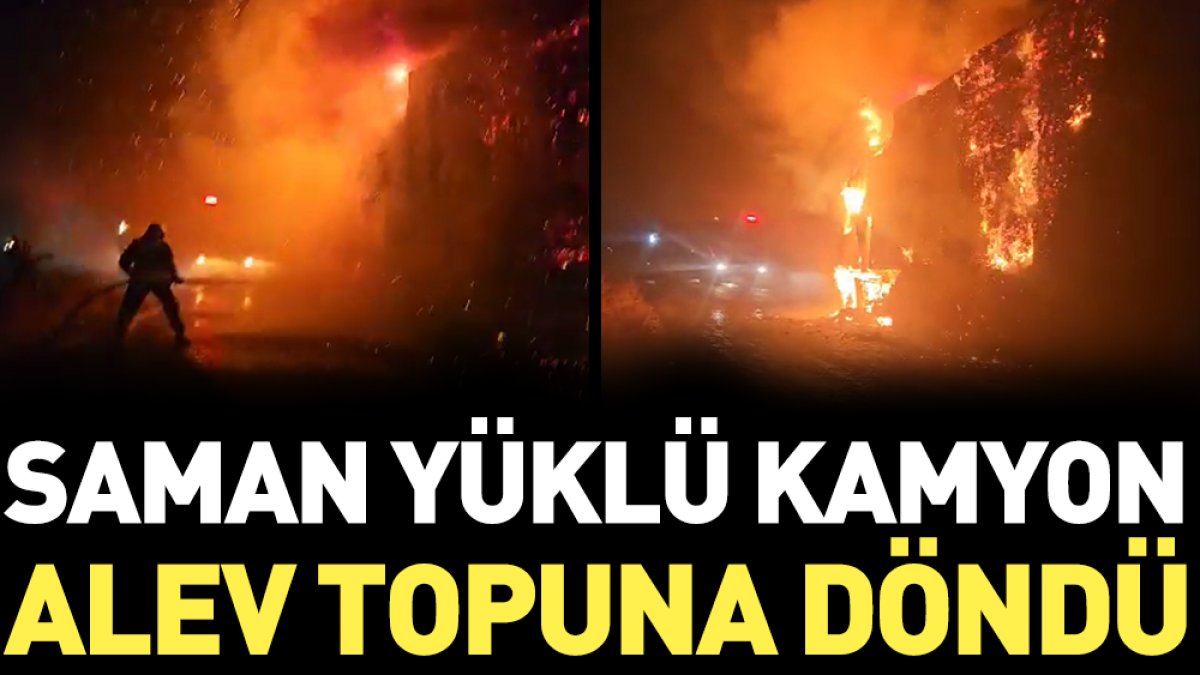 Saman yüklü kamyon alev topuna döndü