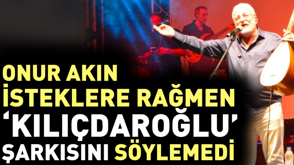 Onur Akın isteklere rağmen ‘Kılıçdaroğlu’ şarkısını söylemedi