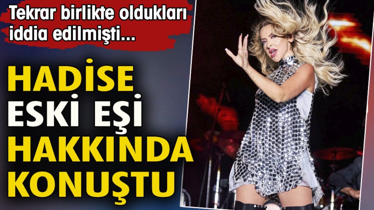 Hadise eski eşi hakkında konuştu. Tekrar birlikte oldukları iddia edilmişti