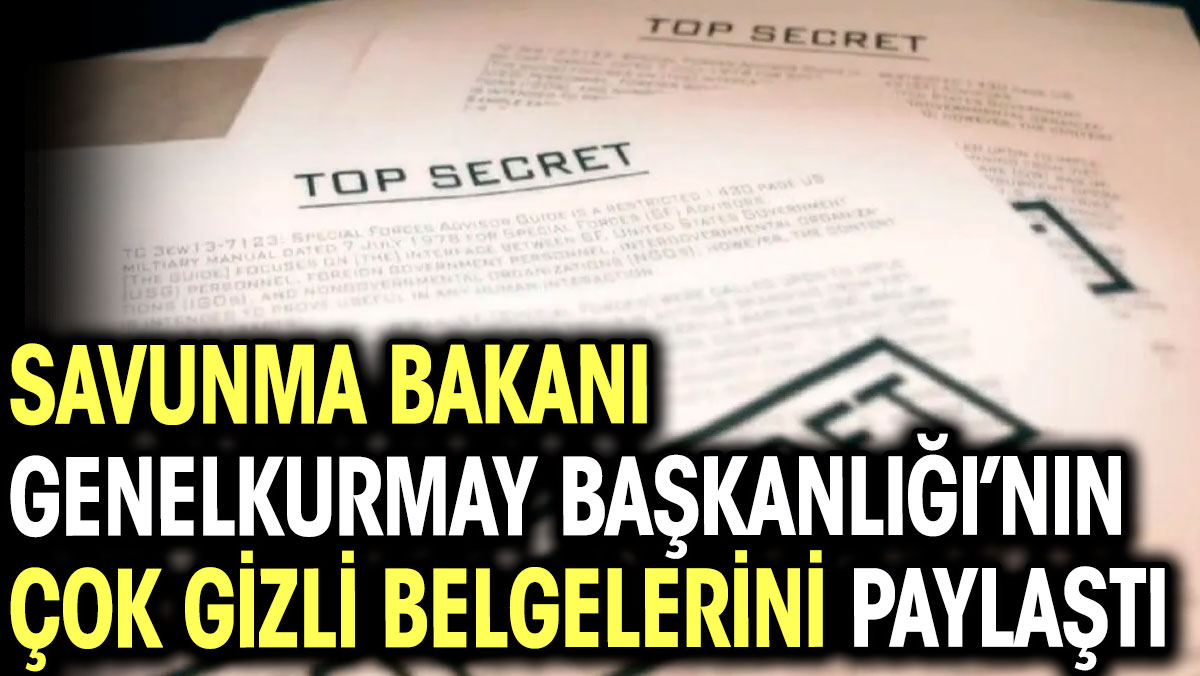 Savunma Bakanı Genelkurmay Başkanlığı’nın gizli belgelerini paylaştı