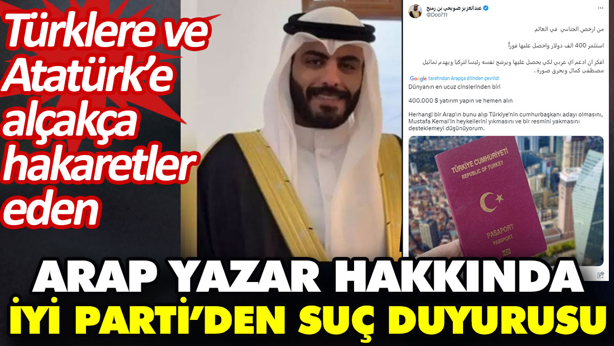 Türklere ve Atatürk’e alçakça hakaretler eden Arap yazar hakkında İYİ Parti’den suç duyurusu
