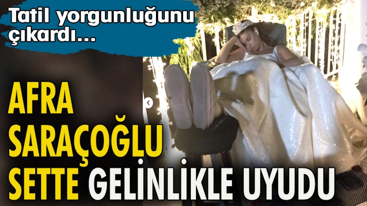 Afra Saraçoğlu sette gelinlikle uyudu. Tatil yorgunluğunu çıkardı