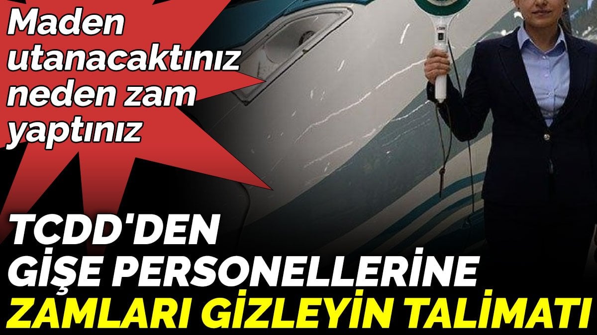 TCDD'den gişe personellerine zamları gizleyin talimatı. Maden utanacaktınız neden zam yaptınız