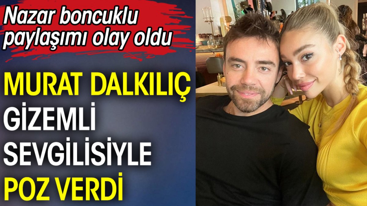 Murat Dalkılıç gizemli sevgilisiyle poz verdi