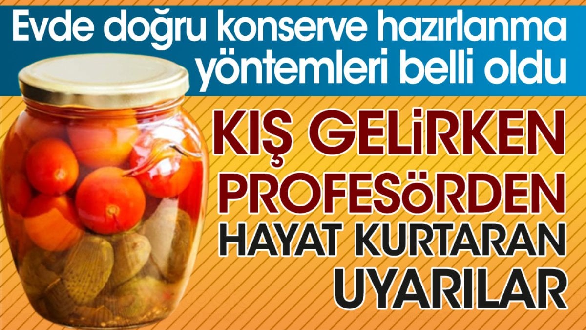 Evde doğru konserve hazırlanma yöntemleri belli oldu. Kış gelirken profesörden hayat kurtaran uyarılar