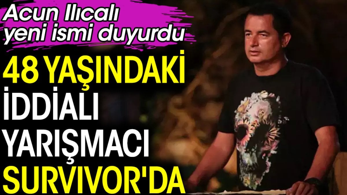 Acun Ilıcalı yeni ismi duyurdu. 48 yaşındaki iddialı yarışmacı Survivor'da