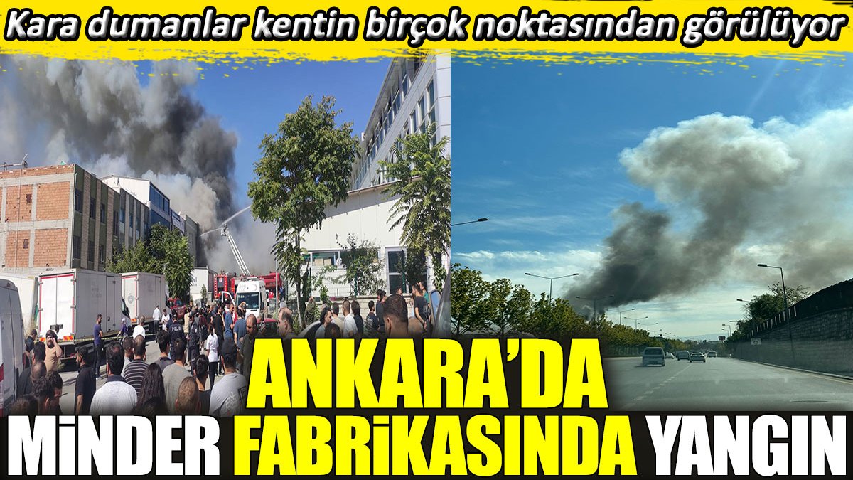 Ankara’da minder fabrikasında yangın: Kara dumanlar kentin birçok noktasından görülüyor