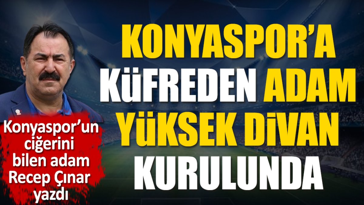 Konyaspor'a küfreden adam Yüksek Divan Kurulu'nda. Büyük skandalı Recep Çınar açıkladı