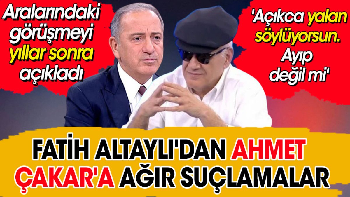 Fatih Altaylı'dan Ahmet Çakar'a ağır suçlamalar. Aralarındaki görüşmeyi yıllar sonra açıkladı