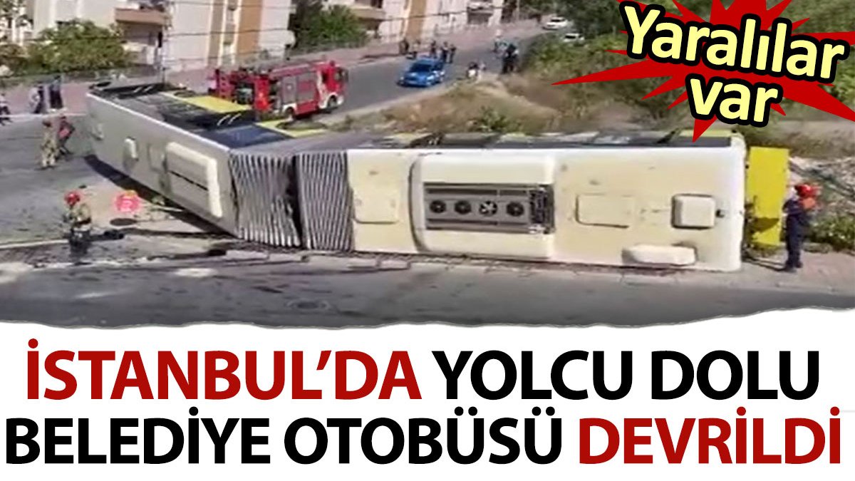 İstanbul'da yolcu dolu belediye otobüsü devrildi