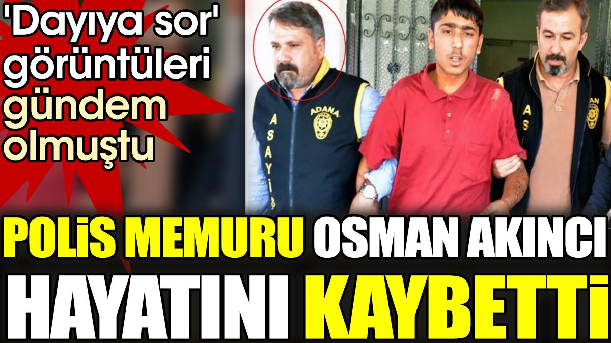 Dayıya sor görüntüleri gündem olmuştu. Polis memuru Osman Akıncı hayatını kaybetti
