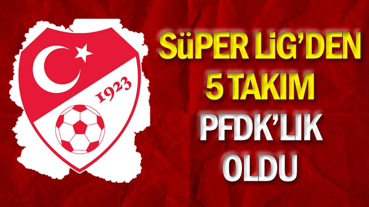 Süper Lig'den 5 takım PFDK'lık oldu