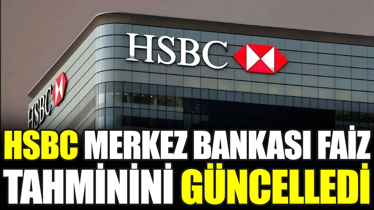 HSBC, Merkez Bankası faiz tahminini güncelledi