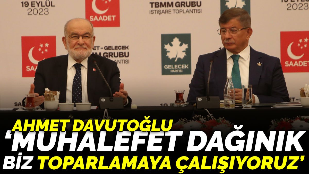 Ahmet Davutoğlu 'Muhalefet dağınık biz toparlamaya çalışıyoruz'