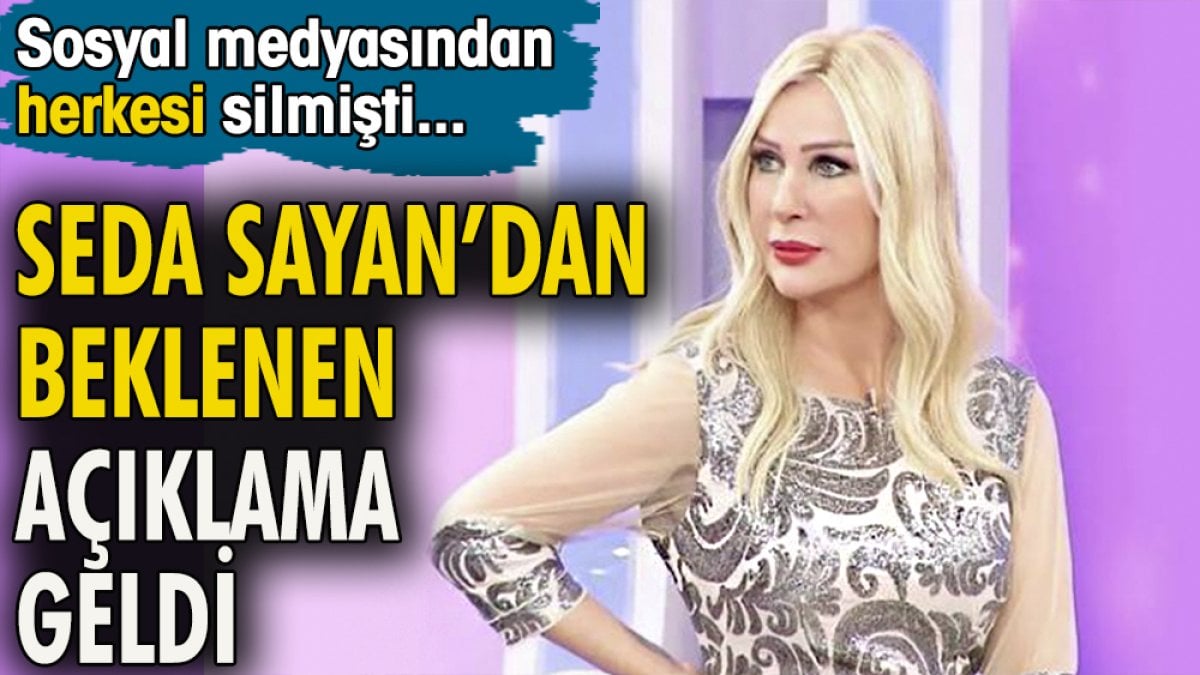 Seda Sayan'dan beklenen açıklama geldi. Sosyal medyasından herkesi silmişti