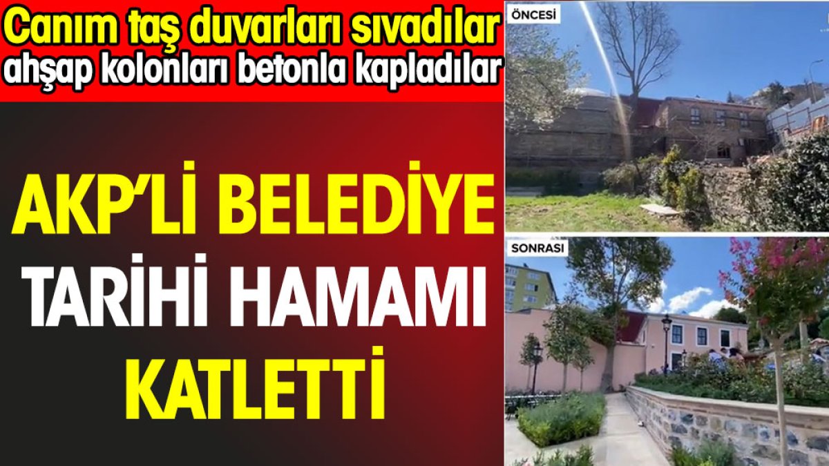 AKP’li belediye tarihi İcadiye Dağ Hamamı'nı katletti. Canım taş duvarları sıvadılar ahşap kolonları betonla kapladılar