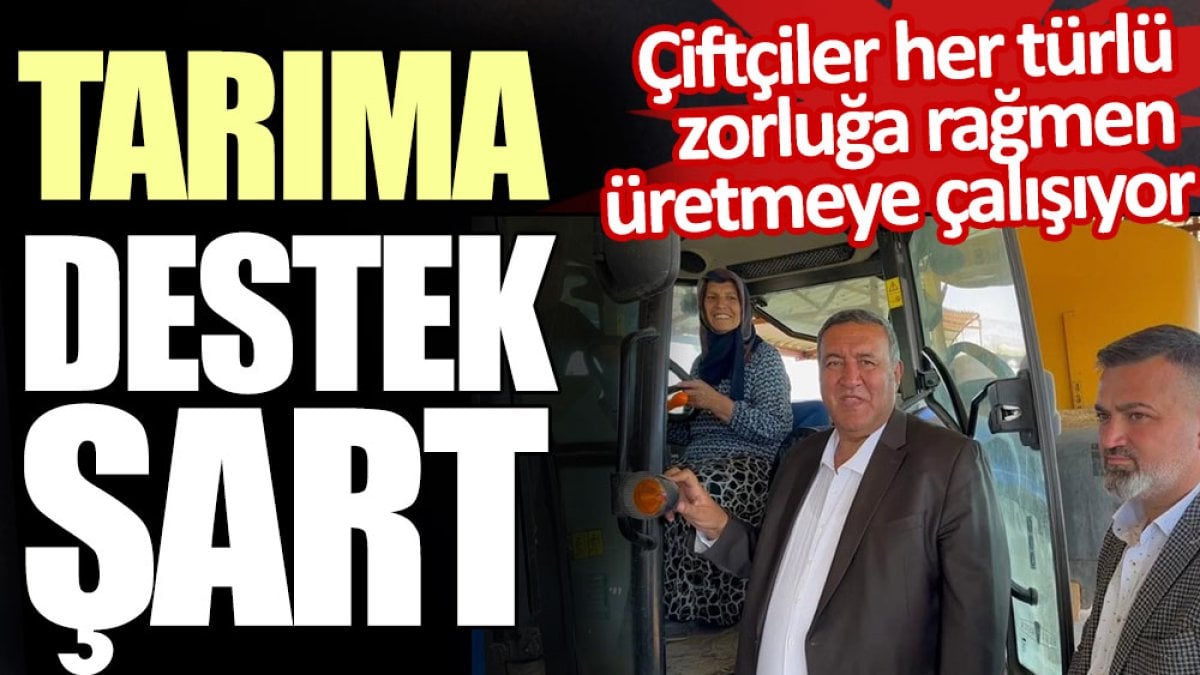 Tarıma destek şart. Çiftçiler her türlü zorluğa rağmen üretmeye çalışıyor