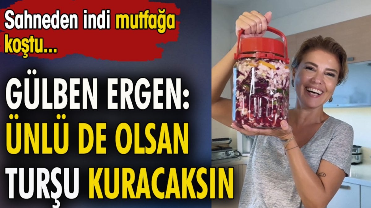 Gülben Ergen: Ünlü de olsan turşu kuracaksın. Sahneden inip mutfağa koştu