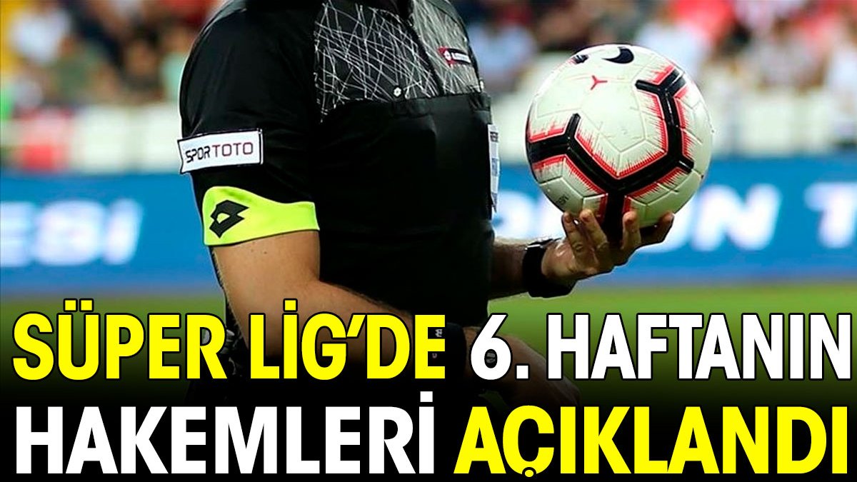 Süper Lig'de 6. haftanın hakemleri açıklandı