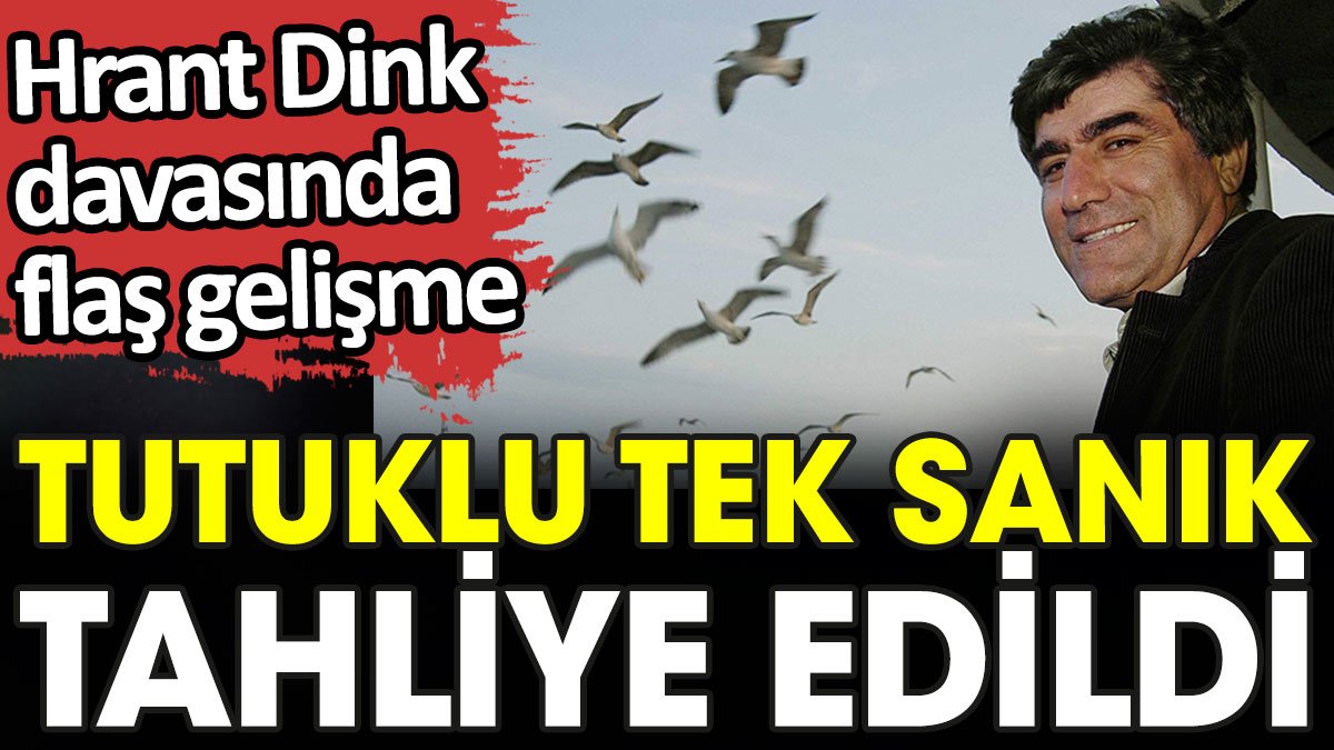Hrant Dink davasında flaş gelişme. Tutuklu tek sanık tahliye edildi