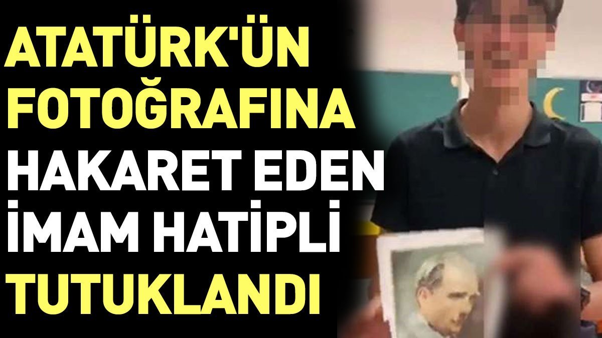 Son Dakika... Atatürk fotoğrafına hakaret eden imam hatipli tutuklandı