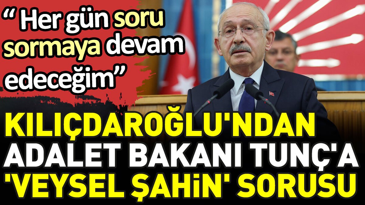 Kılıçdaroğlu'ndan Adalet Bakanı Tunç'a 'Veysel Şahin' sorusu