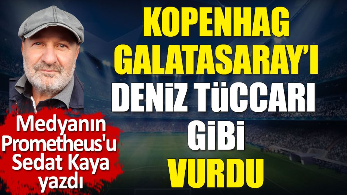 Kopenhag Galatasaray'ı deniz tüccarı gibi vurdu. Hikayesini Sedat Kaya açıkladı