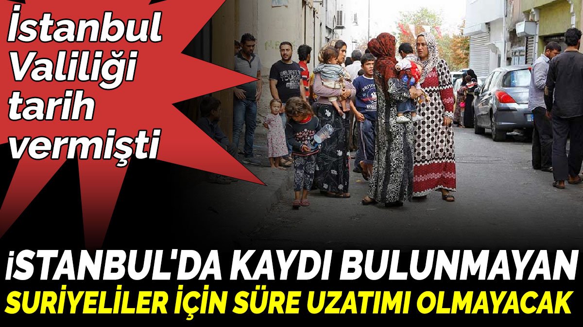 İstanbul’da kayıtlı olmayan Suriyelilere son uyarı