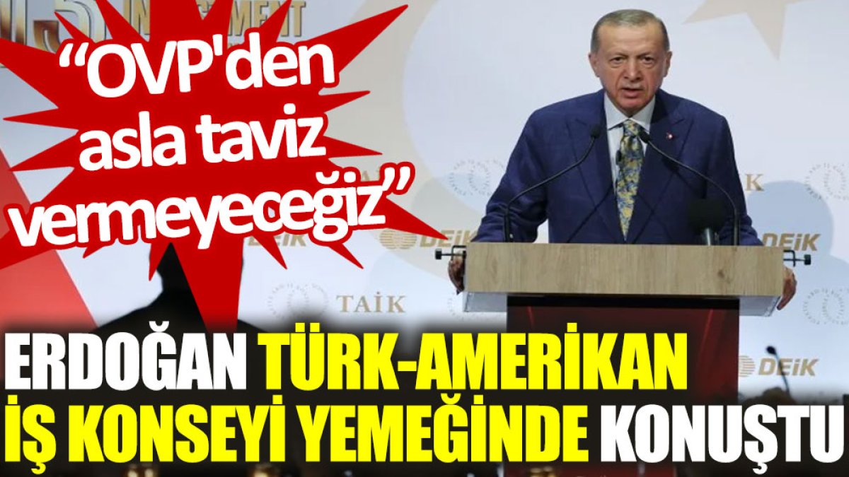 Erdoğan, Türk–Amerikan İş Konseyi yemeğinde konuştu: OVP'den asla taviz vermeyeceğiz