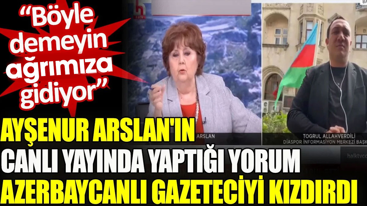 Ayşenur Arslan'ın yaptığı yorum Azerbaycanlı gazeteciyi kızdırdı