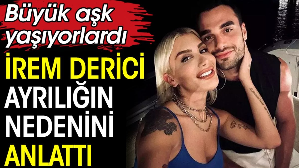 İrem Derici ayrılığın nedenini anlattı. Büyük aşk yaşıyorlardı