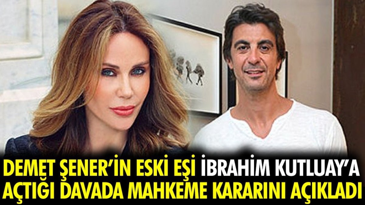 Demet Şener’in eski eşi İbrahim Kutluay’a açtığı davada mahkeme kararını açıkladı