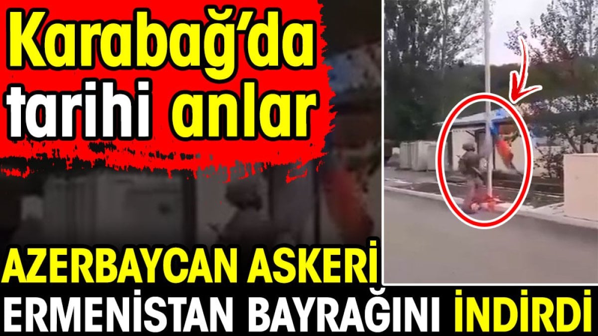 Azerbaycan askeri Ermenistan bayrağını indirdi. Karabağ'da tarihi anlar