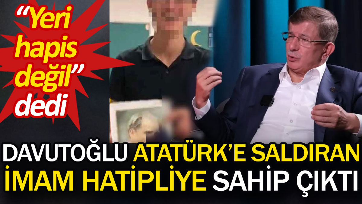 Ahmet Davutoğlu Atatürk'e saldıran imam hatipliye sahip çıktı