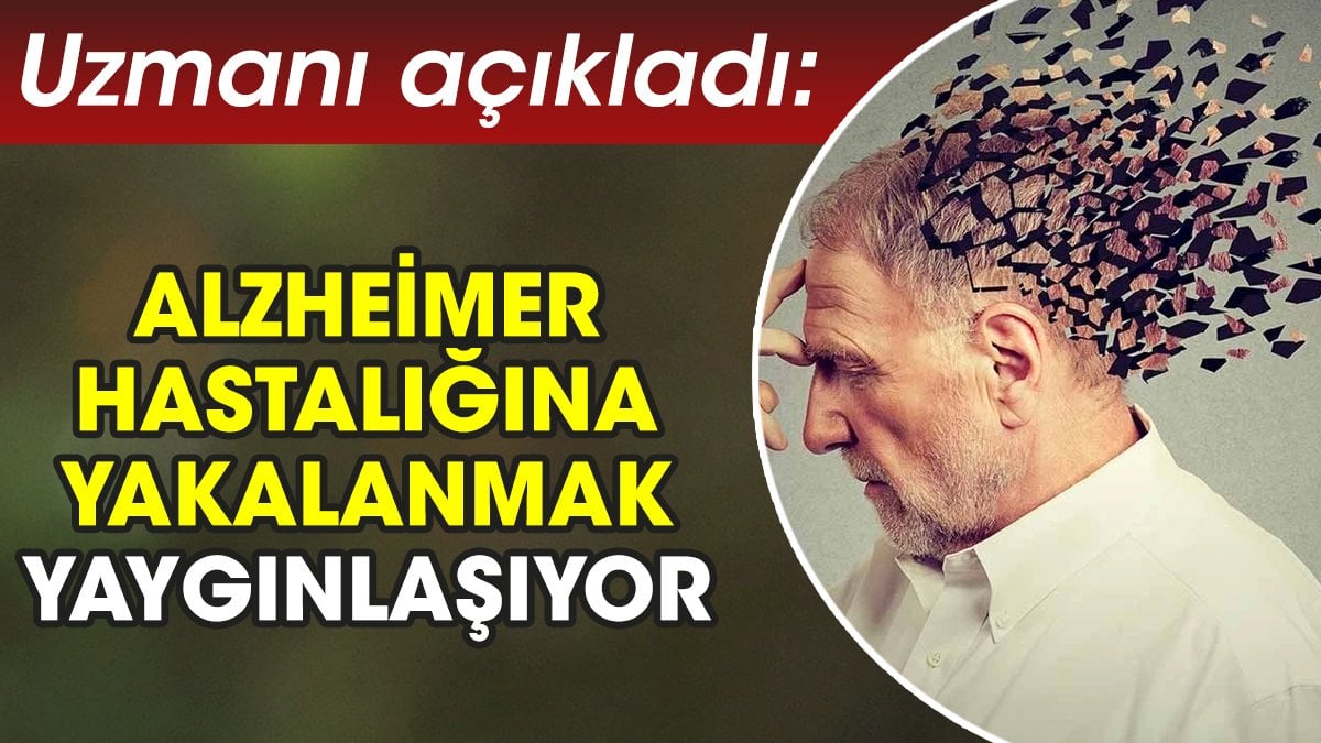 Uzmanı açıkladı: Alzheimer hastalığına yakalanmak yaygınlaşıyor