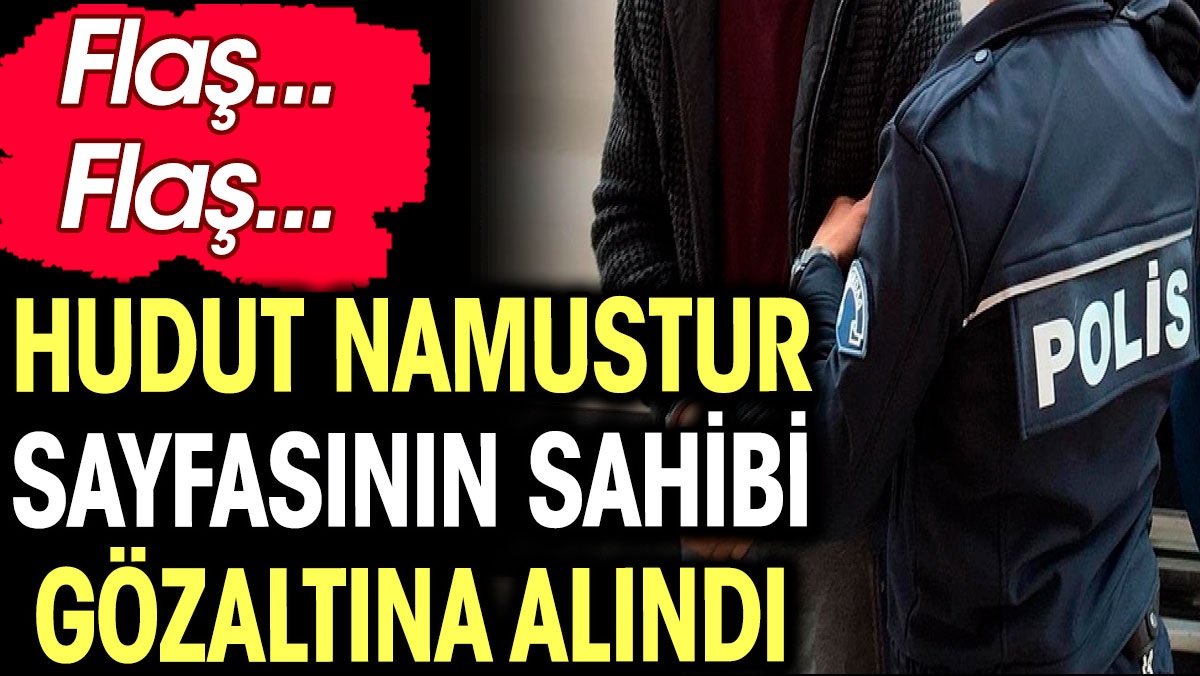 Hudut Namustur sayfasının sahibi gözaltına alındı