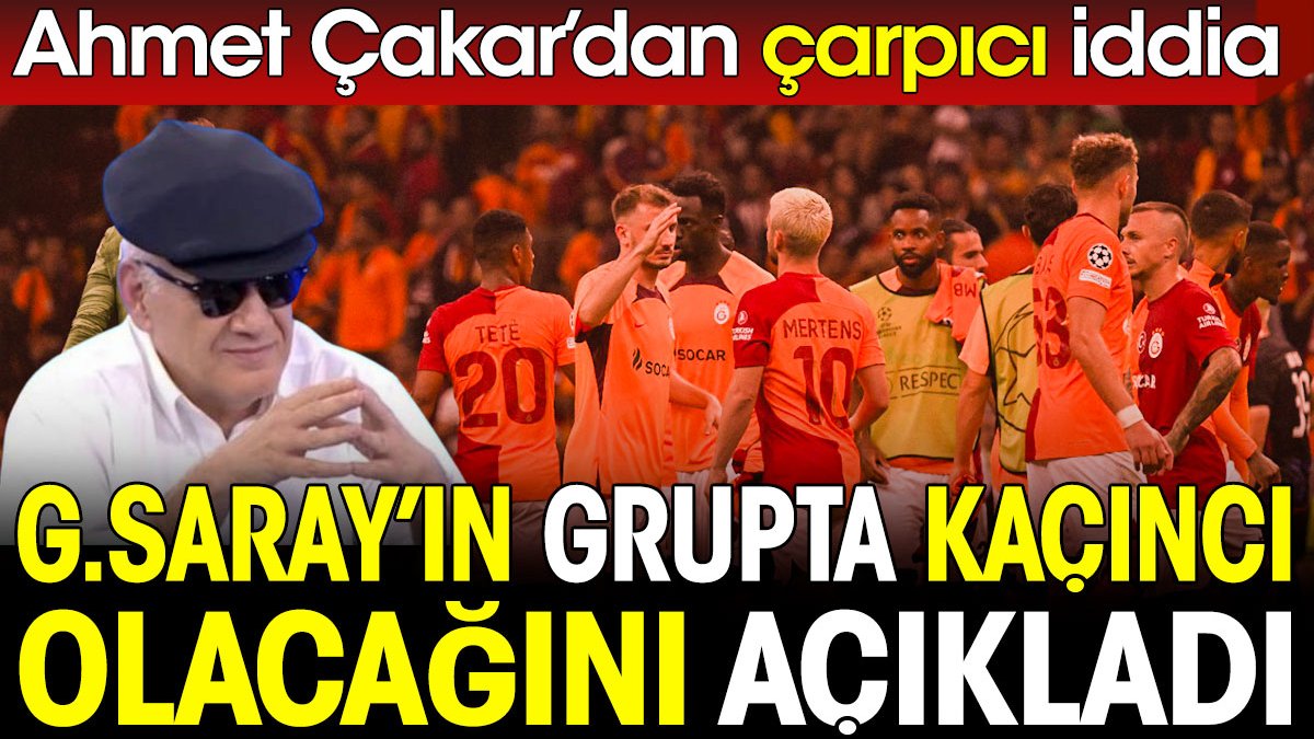 Ahmet Çakar Galatasaray'ın grupta kaçıncı olacağını açıkladı