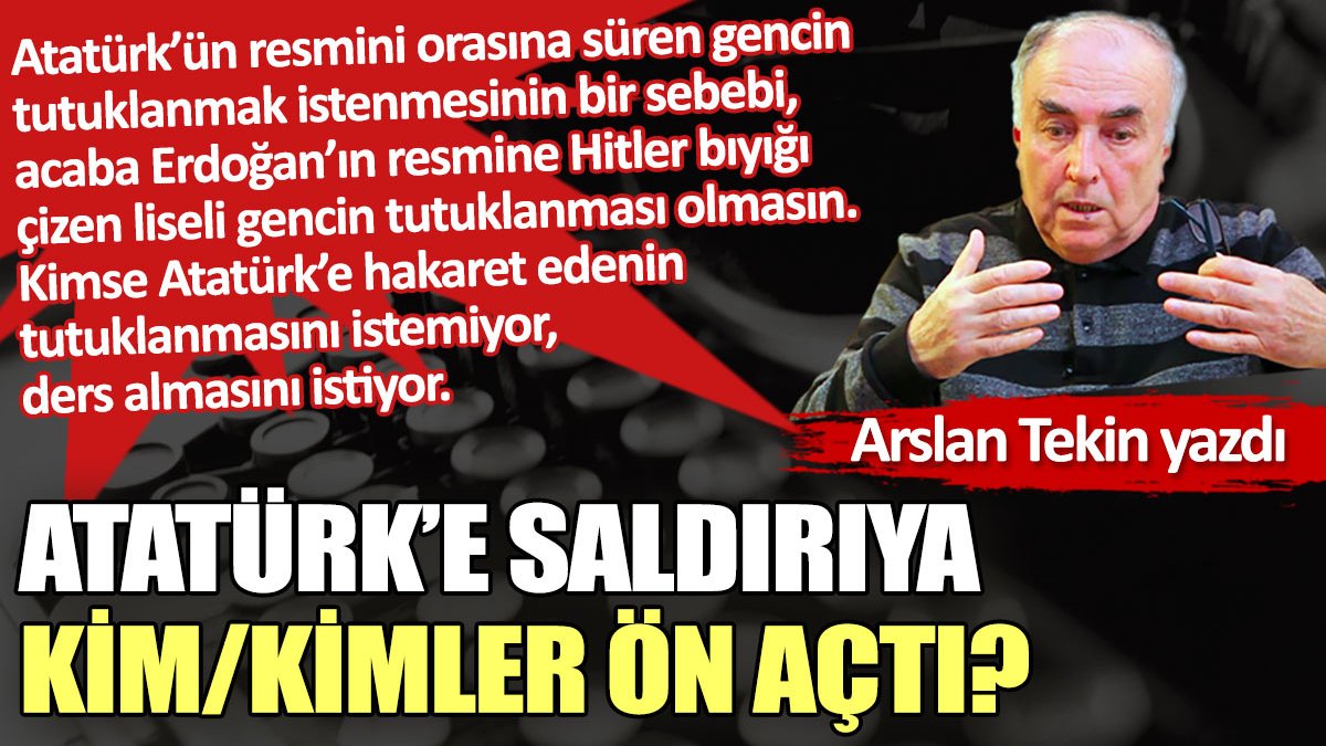 Atatürk’e saldırıya kim/kimler ön açtı?