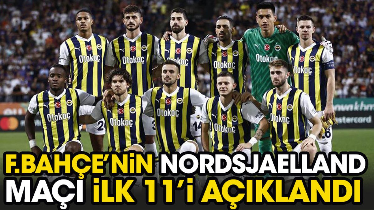 Fenerbahçe'nin Nordsjaelland maçı 11'i belli oldu