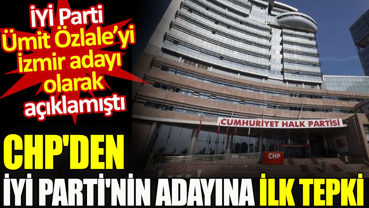 İYİ Parti Ümit Özlale'yi İzmir adayı olarak açıklamıştı. CHP'den İYİ Parti'nin adayına ilk tepki