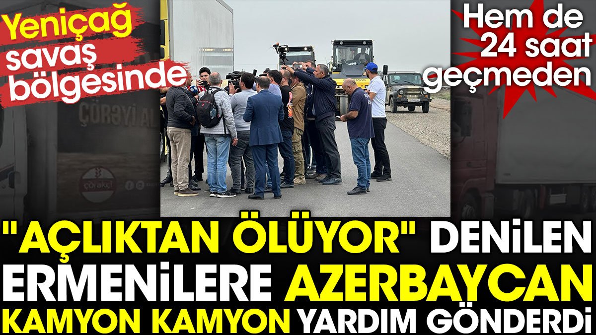 "Açlıktan ölüyor" denilen Ermenilere Azerbaycan kamyon kamyon yardım gönderdi