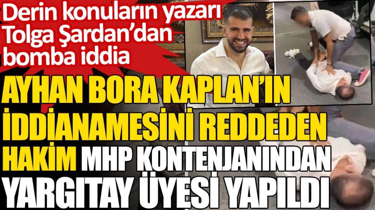 Ayhan Bora Kaplan’ın iddianamesini reddeden hakimin MHP kontenjanından Yargıtay üyesi yapıldığı iddia edildi